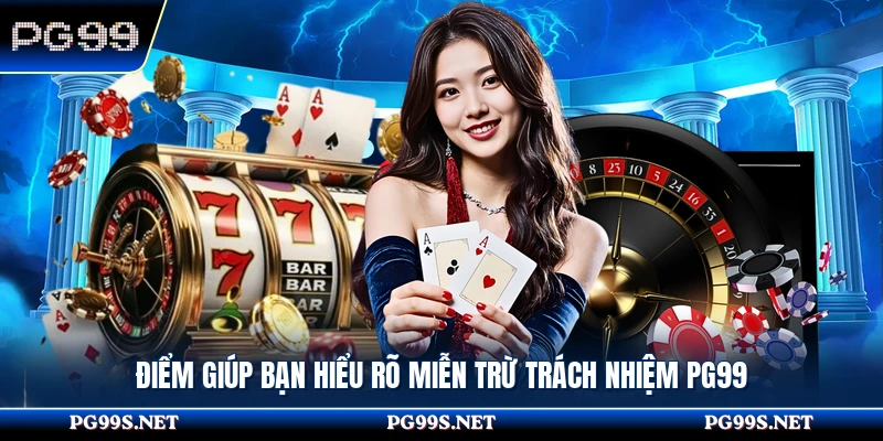 Điểm giúp bạn hiểu rõ miễn trừ trách nhiệm PG99